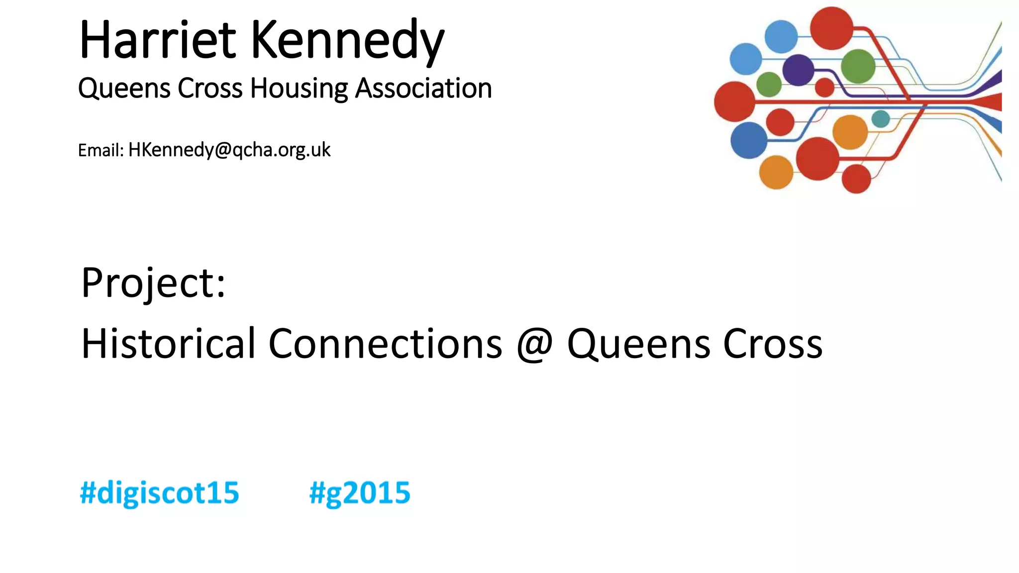 Harriet Kennedy
Queens Cross Housing Association
Email: HKennedy@qcha.org.uk
Project:
Historical Connections @ Queens Cross
 
