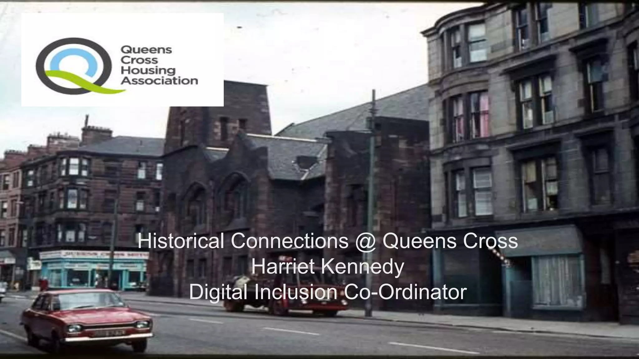 Historical Connections @ Queens Cross
Harriet Kennedy
Digital Inclusion Co-Ordinator
 