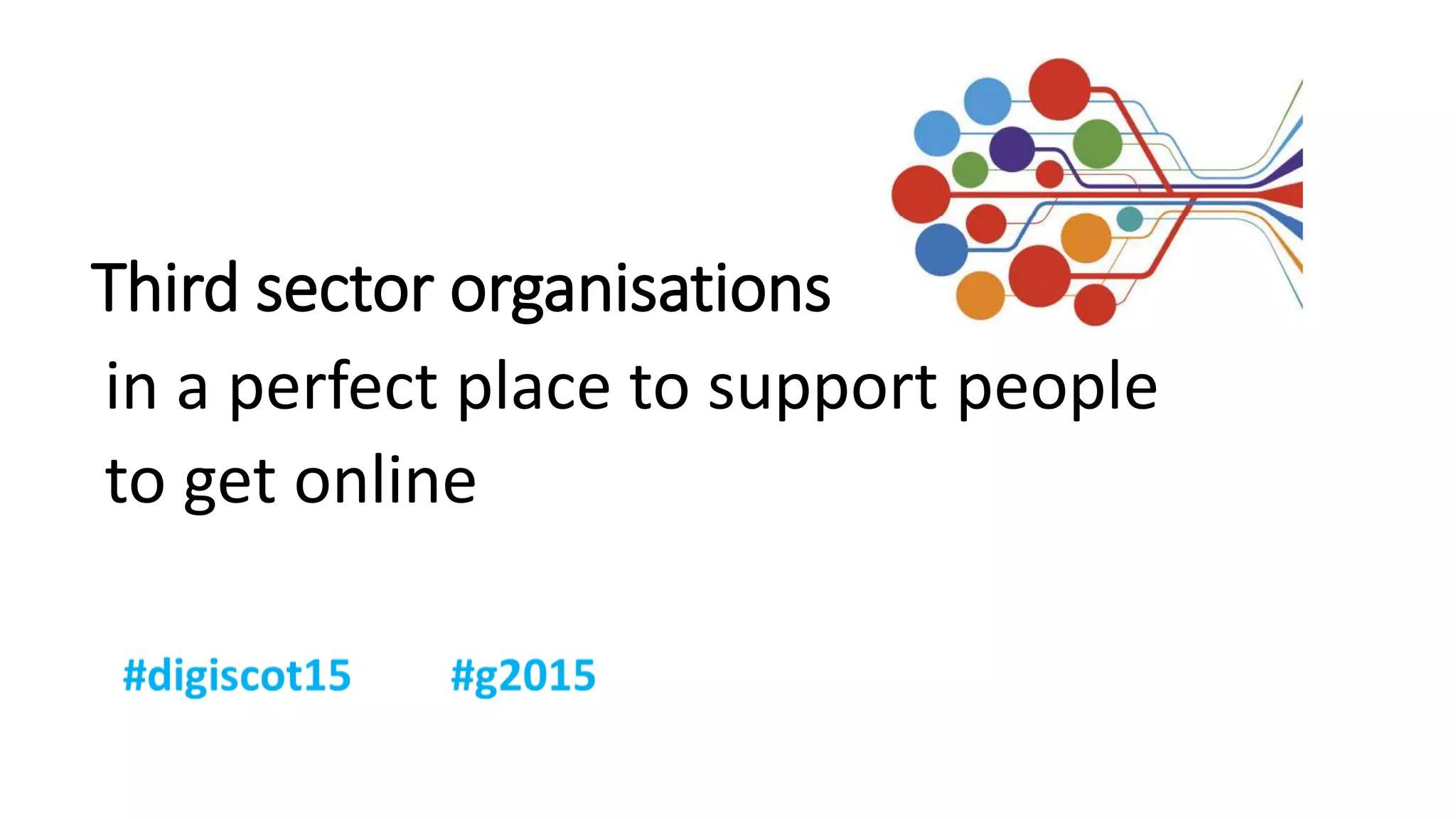 Third sector organisations
in a perfect place to support people
to get online
 