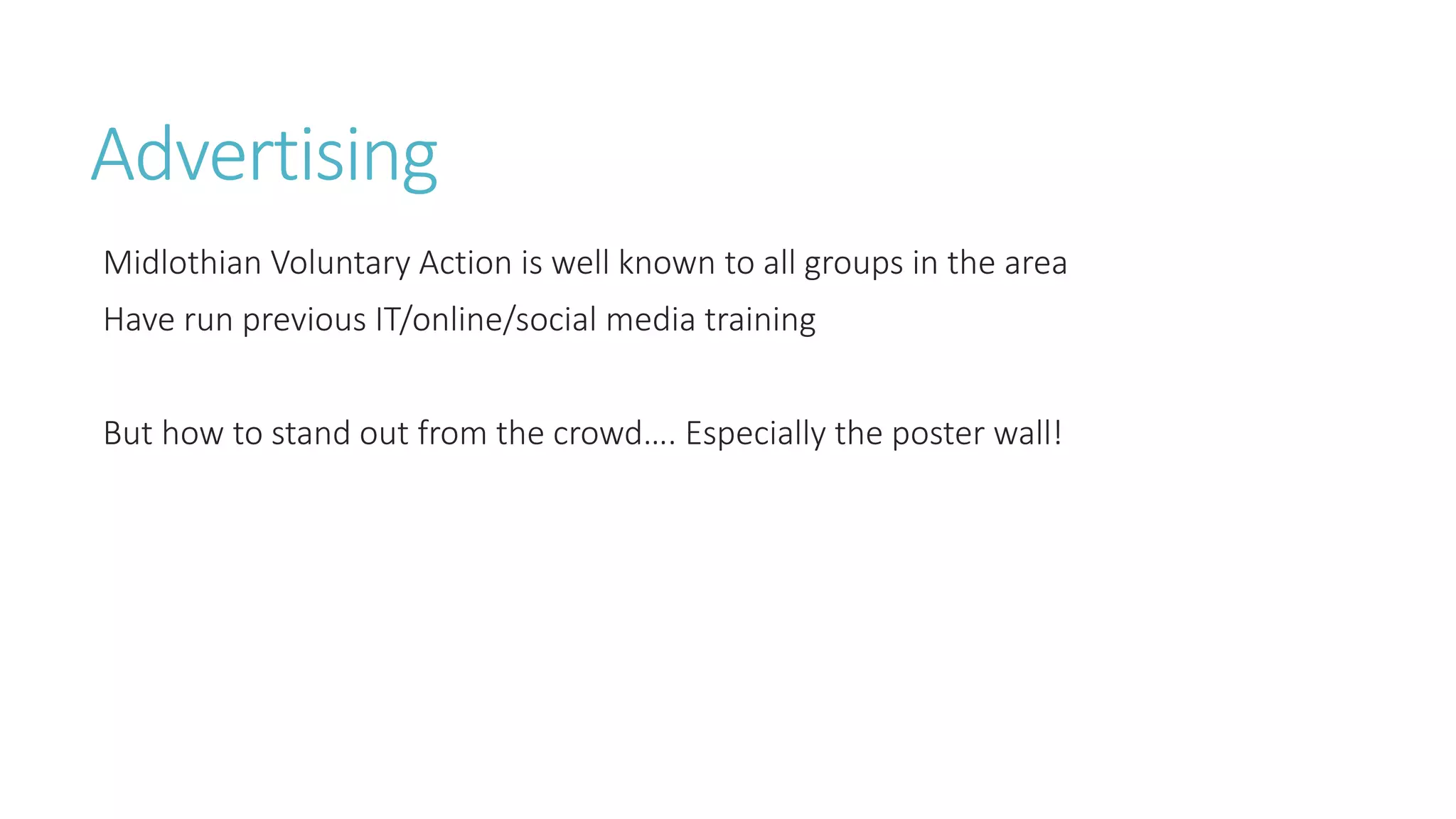 Advertising
Midlothian Voluntary Action is well known to all groups in the area
Have run previous IT/online/social media training
But how to stand out from the crowd…. Especially the poster wall!
 