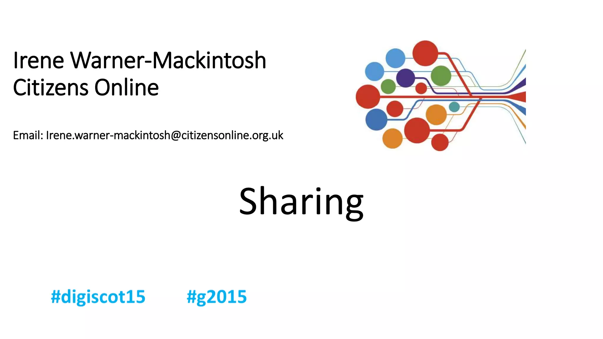 Irene Warner-Mackintosh
Citizens Online
Email: Irene.warner-mackintosh@citizensonline.org.uk
Sharing
 