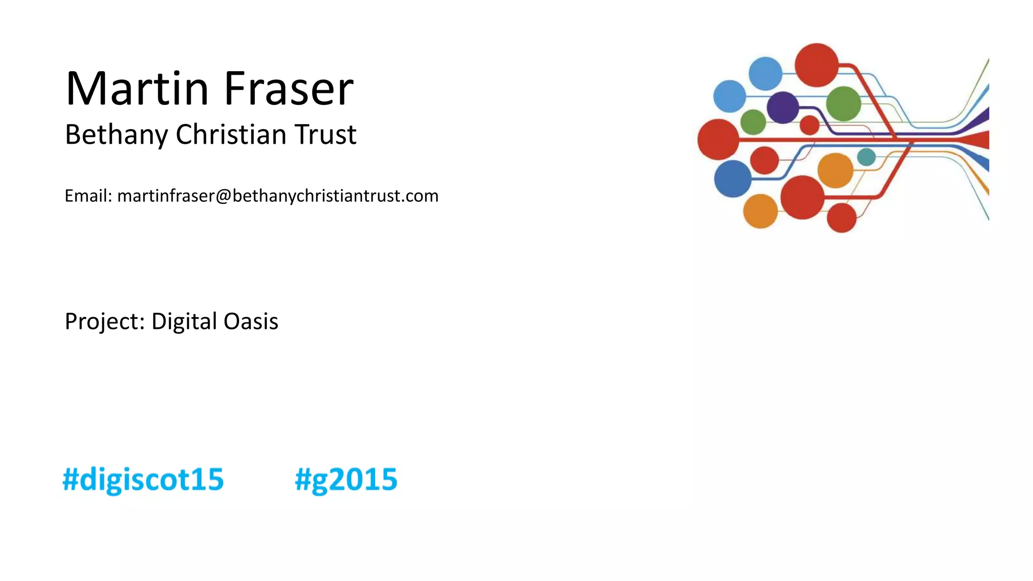 Martin Fraser
Bethany Christian Trust
Email: martinfraser@bethanychristiantrust.com
Project: Digital Oasis
 
