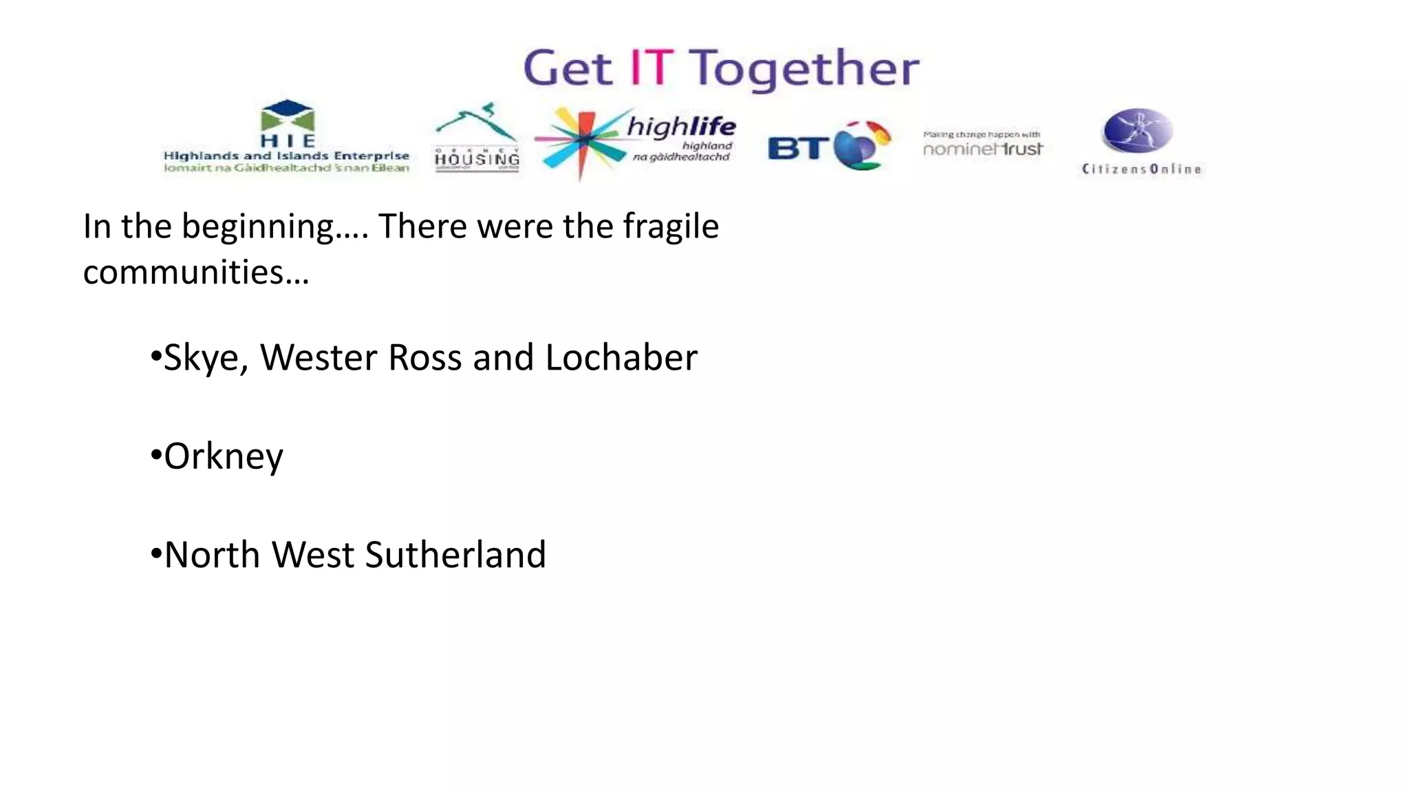 •Skye, Wester Ross and Lochaber
•Orkney
•North West Sutherland
In the beginning…. There were the fragile
communities…
 