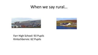 When we say rural…
Farr High School: 93 Pupils
Kinlochbervie: 62 Pupils
 