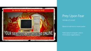 Prey Upon Fear
Jokingly of course!
Based on old horror movie poster
Note typical computer used in
third sector organisations.
 