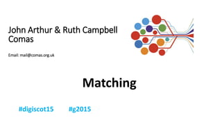 John Arthur & Ruth Campbell
Comas
Email: mail@comas.org.uk
Matching
 