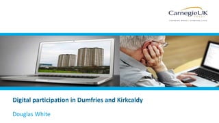 Digital participation in Dumfries and Kirkcaldy
Douglas White
 