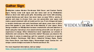 Gather Sign
Widdlytinks makes Modern Farmhouse Wall Decor and Custom Family
Signs. Family name wall signs and last name wall art by Widdlytinks
enhance decor and make great gifts. Decorating your home with amazing,
original farmhouse wall decor has never been so easy! With a variety of
options and sizes to choose from, you can personalize your space and
make a grand statement with art made just for you. From vintage wall signs
to modern farmhouse and rustic farmhouse wall signs, youre sure to find a
piece that speaks to your heart and looks fabulous in your space. Every
design available on Widdlytinks has been created with care and attention to
detail using the trained eye of an award-winning artist with over 20 years of
experience in design. Often imitated but never duplicated, our artwork is
distinctive and exclusive. Why does this matter? Because you deserve the
best when it comes to selecting a gift for yourself, a loved one or special
friend. Modern Farmhouse Wall Decor, Industrial Vintage Signs, Rustic
Chic Home Decor, Last Name Signs, Personalized Large Canvas Art - all
unique custom designs exclusive to Farmhouse Decor Art.
For more important information, visit us today!
https://sites.google.com/site/widdlytinksfamilynamesigns/gather-sign
 