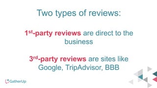 Two types of reviews:
1st-party reviews are direct to the
business
3rd-party reviews are sites like
Google, TripAdvisor, BBB
 