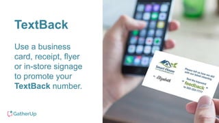 TextBack
Use a business
card, receipt, flyer
or in-store signage
to promote your
TextBack number.
 