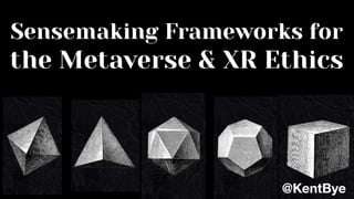 Sensemaking Frameworks for
the Metaverse & XR Ethics
@KentBye
 