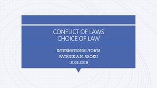 CONFLICTOF LAWS
CHOICEOF LAW
INTERNATIONAL TORTS
PATRICK A.N. ABOKU
10.05.2019
 