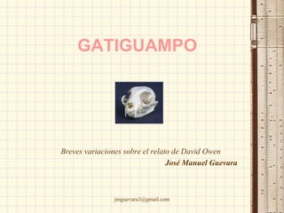 GATIGUAMPO   Breves variaciones sobre el relato de David Owen José Manuel Guevara 