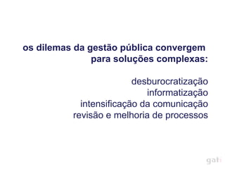 os dilemas da gestão pública convergem  para soluções complexas: desburocratização informatização intensificação da comunicação revisão e melhoria de processos 