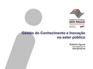 Gestão do Conhecimento e Inovação
                  no setor público
                         Roberto Agune
                           ragune@sp.gov.br
                           www.igovsp.net
 