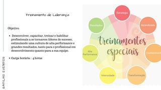 Treinamento de Liderança
Objetivo 
 
 Desenvolver, capacitar, treinar e habilitar
profissionais a se tornarem líderes de sucesso,
estimulando uma cultura de alta performance e
grandes resultados, tanto para o profissional em
desenvolvimento quanto para a sua equipe.
 
Carga horária :  4 horas
GATILHOEVENTOS
 