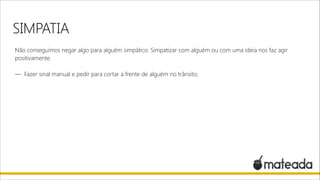 SIMPATIA
Não conseguimos negar algo para alguém simpático. Simpatizar com alguém ou com uma ideia nos faz agir
positivamente.

!

— Fazer sinal manual e pedir para cortar a frente de alguém no trânsito;

 