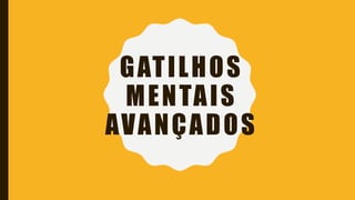 GATILHOS
MENTAIS
AVANÇADOS
 