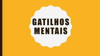 GATILHOS
MENTAIS
 