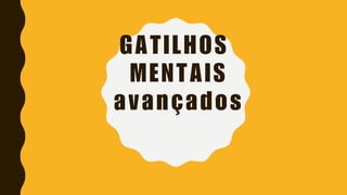 GATILHOS
MENTAIS
avançados
 