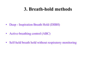 • Deep - Inspiration Breath Hold (DIBH)
• Active-breathing control (ABC)
• Self-held breath hold without respiratory monitoring
3. Breath-hold methods
 
