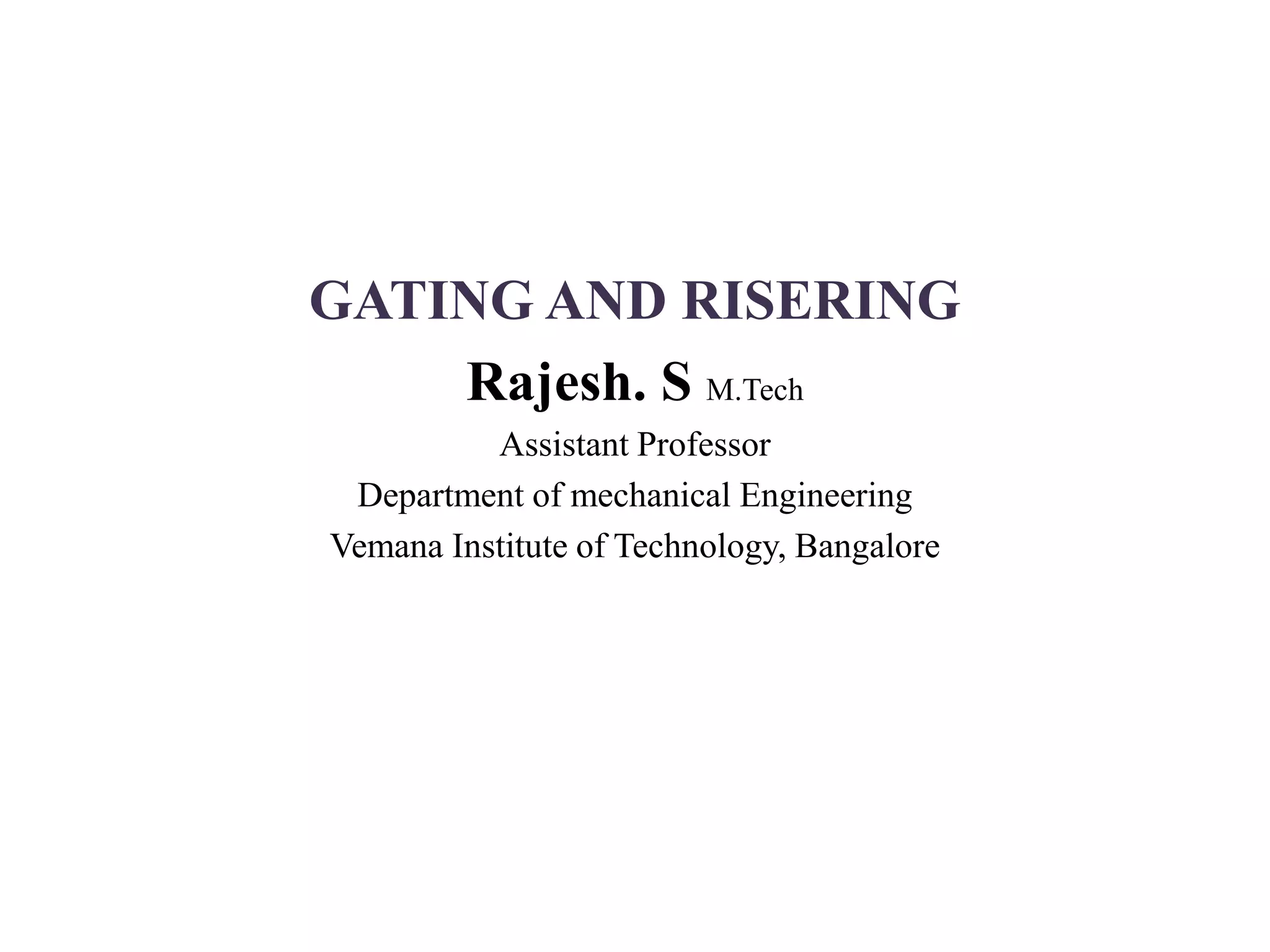 GATING AND RISERING
Rajesh. S M.Tech
Assistant Professor
Department of mechanical Engineering
Vemana Institute of Technology, Bangalore
 