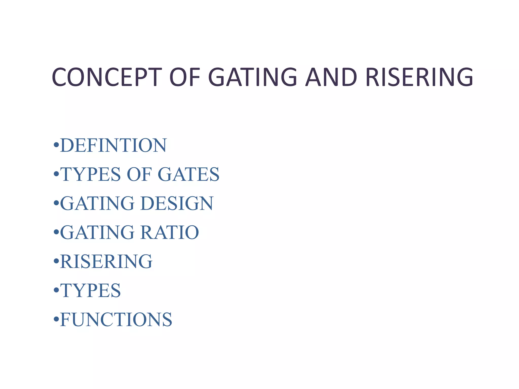 CONCEPT OF GATING AND RISERING
•DEFINTION
•TYPES OF GATES
•GATING DESIGN
•GATING RATIO
•RISERING
•TYPES
•FUNCTIONS
 