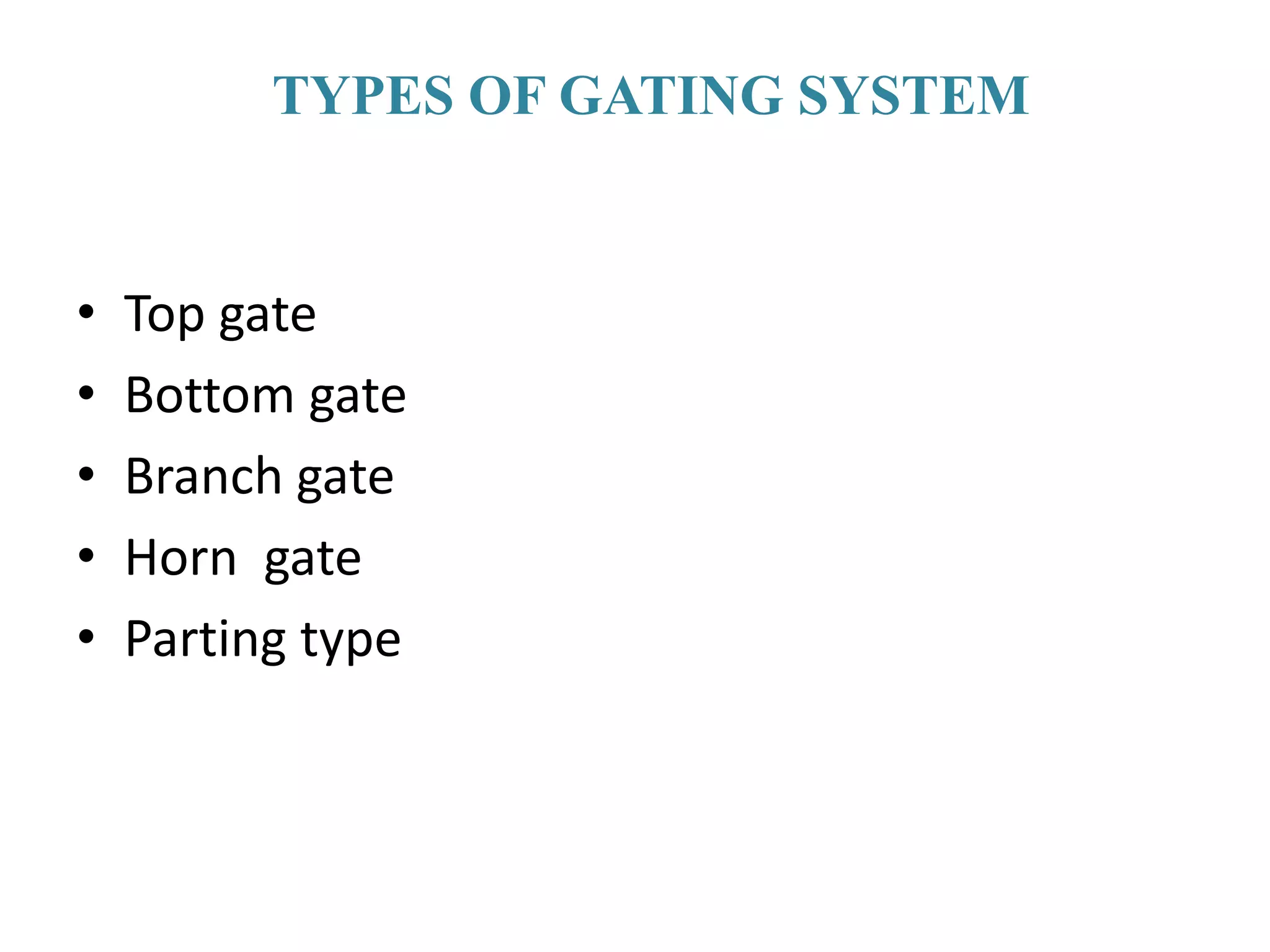 TYPES OF GATING SYSTEM
• Top gate
• Bottom gate
• Branch gate
• Horn gate
• Parting type
 