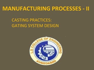 MANUFACTURING PROCESSES - II
CASTING PRACTICES:
GATING SYSTEM DESIGN
 