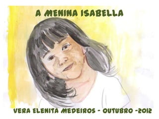 A MENINA ISABELLA




Vera Elenita Medeiros - Outubro -2012
 