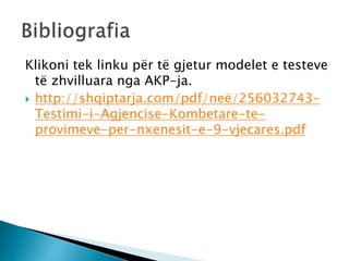 Klikoni tek linku për të gjetur modelet e testeve
të zhvilluara nga AKP-ja.
 http://shqiptarja.com/pdf/neë/256032743-
Tes...