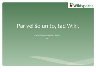 Par vēl šo un to, tad Wiki. Gatis Šeršņevs&Ainārs Sviklis 2011 