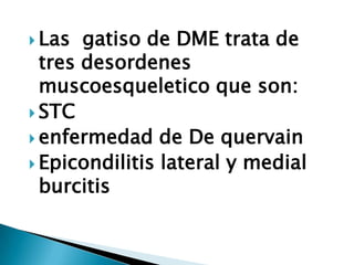  Las  gatiso de DME trata de
  tres desordenes
  muscoesqueletico que son:
 STC
 enfermedad de De quervain
 Epicondili...