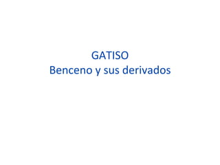 GATISO
Benceno y sus derivados
 