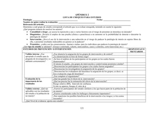 121
APÉNDICE 2
LISTA DE CHEQUEO PARA ESTUDIOS
Patología: ___________________________________________ Fecha: __________________________
Nombre de quien realiza la evaluación: ___________________________________
Referencia del artículo:___________________________________________________________________________________
Determine a cuál grupo de estudio corresponde el artículo que va a evaluar enseguida, teniendo en cuenta lo siguiente:
¿Qué pregunta trataron de resolver los autores?
• Causalidad o riesgo: ¿se asocia la exposición a uno o varios factores con el riesgo de presentar un desenlace no deseado?
• Diagnóstico: ¿llevaría el empleo de una prueba (clínica o paraclínica) a un aumento en la probabilidad de detectar o descartar la
patología de interés?
• Intervención: ¿lleva el uso de la intervención a una reducción en el riesgo de padecer la patología de interés en sujetos libres de
ella, o presentar resultados indeseables en quienes ya la padecen?
• Pronóstico: ¿cuáles son las consecuencias –buenas o malas- para los individuos que padecen la patología de interés?
¿Qué tipo de estudio se adelantó? (Ensayo controlado, cohorte, meta-análisis, casos y controles, corte transversal, etc.)
ESTUDIOS DE PREVENCIÓN O INTERVENCIÓN RESPUESTA/CO
MENTARIOS
¿Fue aleatoria la asignación de los grupos de intervención y de control?
¿La aleatorización se hizo de forma ciega?
¿Se hizo el análisis de los participantes en los grupos en los cuales fueron
aleatorizados?
Al iniciar el estudio, ¿los grupos de intervención y control tenían pronóstico similar?
¿Desconocían los participantes los grupos a los cuales fueron asignados?
¿Desconocían los investigadores la asignación de los grupos?
¿Desconocían los evaluadores del desenlace la asignación de los grupos, es decir, se
hizo evaluación ciega del desenlace?
Validez interna: ¿Fue
apropiado el estudio para la
pregunta de investigación y se
adelantó correctamente?
¿Fue completo el seguimiento?
¿Qué tan grande fue el efecto de la intervención?
¿Qué tan precisa fue la estimación del efecto de la intervención?
Evaluación de la
importancia de los
resultados Riesgo relativo (RR), Intervalo de confianza.
Si éste no aparece, busque el valor de p
¿Fueron los participantes del estudio similares a los que hacen parte de la población de
mi interés?
¿Fueron considerados todos los hallazgos clínicamente importantes?
Validez externa: ¿Qué tan
aplicables son los resultados
del estudio a la población de
mi interés? ¿Son superiores los posibles beneficios de la intervención a los riesgos y a los costos
asociados?
¿Qué Nivel de evidencia: aporta este estudio?
 