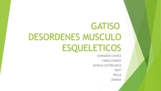 GATISO
DESORDENES MUSCULO
ESQUELETICOS
LEONARDO CHAVEZ
CAMILO GOMEZ
NATALIA CASTIBLANCO
NEDY
PAOLA
JOHANA
 