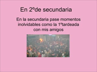 En 2ºde secundaria  En la secundaria pase momentos inolvidables como la 1ºtardeada con mis amigos 