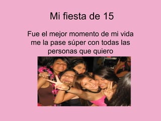 Mi fiesta de 15 Fue el mejor momento de mi vida me la pase súper con todas las personas que quiero 