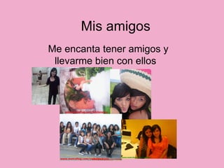 Mis amigos  Me encanta tener amigos y llevarme bien con ellos  