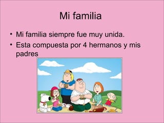 Mi familia  Mi familia siempre fue muy unida.  Esta compuesta por 4 hermanos y mis padres  