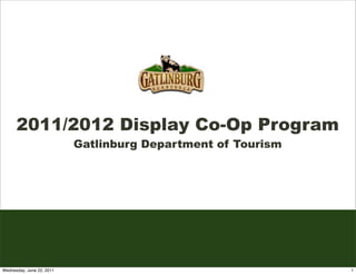 2011/2012 Display Co-Op Program
                           Gatlinburg Department of Tourism




Wednesday, June 22, 2011                                      1
 