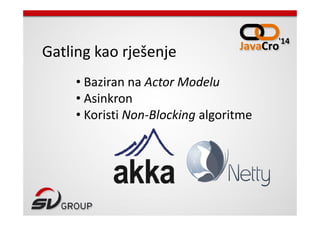 • Baziran na Actor Modelu
• Asinkron
• Koristi Non-Blocking algoritme
Gatling kao rješenje
• Koristi Non-Blocking algoritme
 