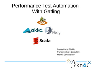 Performance Test Automation
With Gatling
Gaurav Kumar Shukla
Trainee Software Consultant
Knoldus Software LLP
 