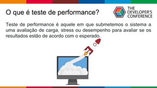 Globalcode – Open4education
O que é teste de performance?
Teste de performance é aquele em que submetemos o sistema a
uma avaliação de carga, stress ou desempenho para avaliar se os
resultados estão de acordo com o esperado.
 