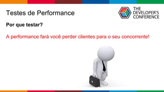 Globalcode – Open4education
Testes de Performance
Por que testar?
A performance fará você perder clientes para o seu concorrente!
 
