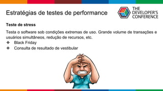 Globalcode – Open4education
Estratégias de testes de performance
Teste de stress
Testa o software sob condições extremas de uso. Grande volume de transações e
usuários simultâneos, redução de recursos, etc.
❖ Black Friday
❖ Consulta de resultado de vestibular
 
