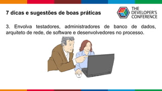 Globalcode – Open4education
3. Envolva testadores, administradores de banco de dados,
arquiteto de rede, de software e desenvolvedores no processo.
7 dicas e sugestões de boas práticas
 