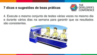 Globalcode – Open4education
4. Execute o mesmo conjunto de testes várias vezes no mesmo dia
e durante vários dias na semana para garantir que os resultados
são consistentes.
7 dicas e sugestões de boas práticas
 