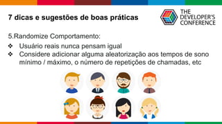 Globalcode – Open4education
5.Randomize Comportamento:
❖ Usuário reais nunca pensam igual
❖ Considere adicionar alguma aleatorização aos tempos de sono
mínimo / máximo, o número de repetições de chamadas, etc
7 dicas e sugestões de boas práticas
 