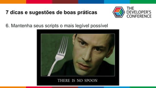 Globalcode – Open4education
7 dicas e sugestões de boas práticas
6. Mantenha seus scripts o mais legível possível
 